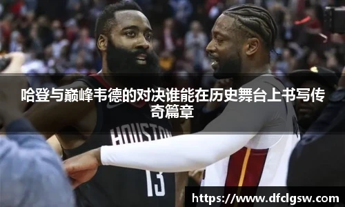 6T体育哈登与巅峰韦德的对决谁能在历史舞台上书写传奇篇章