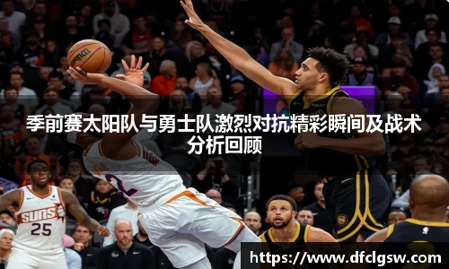6T体育季前赛太阳队与勇士队激烈对抗精彩瞬间及战术分析回顾
